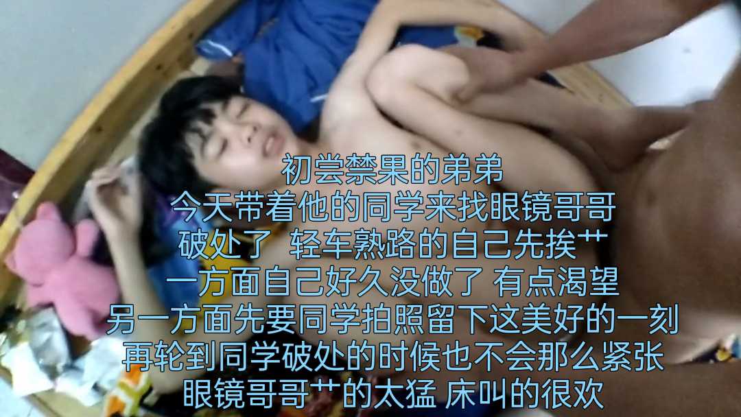 初嘗禁果的弟弟今天帶著他的同學來找眼鏡哥哥破處了  輕車熟路的自己先挨艹一方面自己好久沒做了 有點渴望另一方面先要同學拍照留下這美好的一刻再輪到同學破處的時候也不會那麼緊張眼鏡哥哥艹的太猛 床叫的很歡