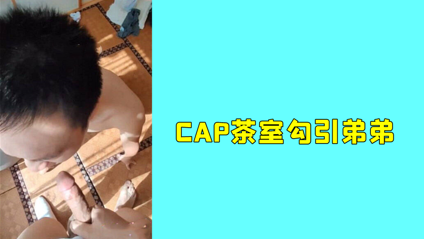 CAP茶室勾引弟弟，勾引不成強操弟弟