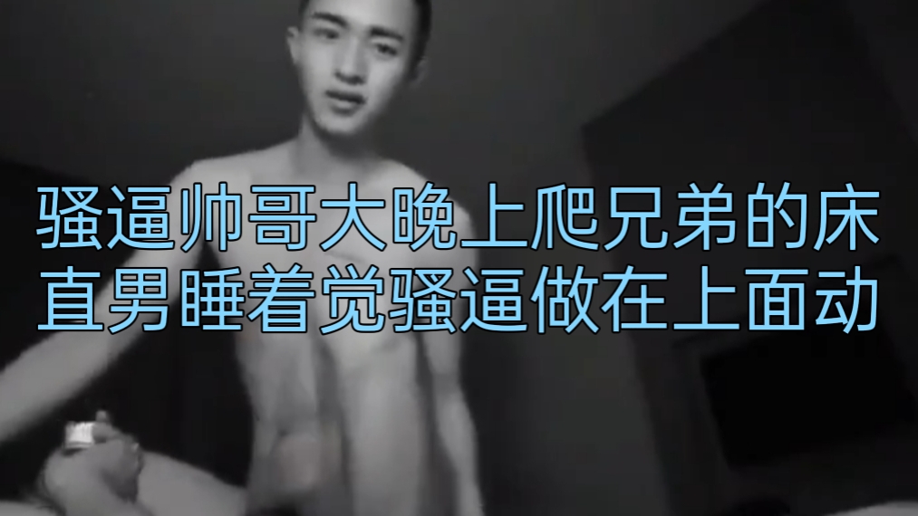 騷逼帥哥大晚上爬兄弟的床直男睡著覺騷逼在上面做運動
