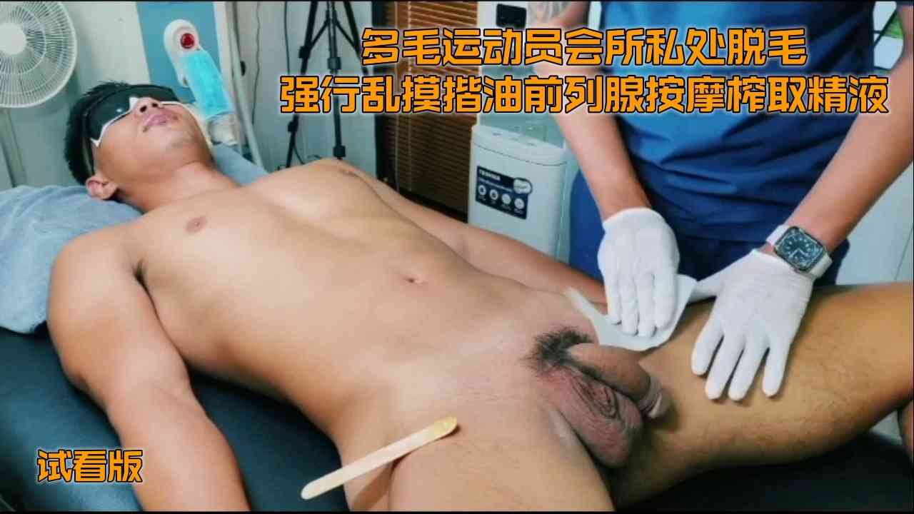 （脫毛猥褻）（試看版）多毛運動員會所私處脫毛強行亂摸揩油前列腺按摩榨取精液
