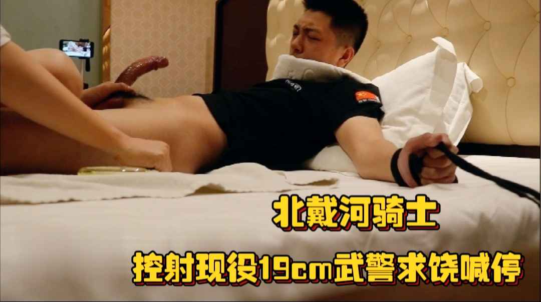 【2/2】北戴河騎士，控射帥氣現役19cm武警，龜頭遭虐發癢一直在求饒，叫得越慘玩得就越興奮