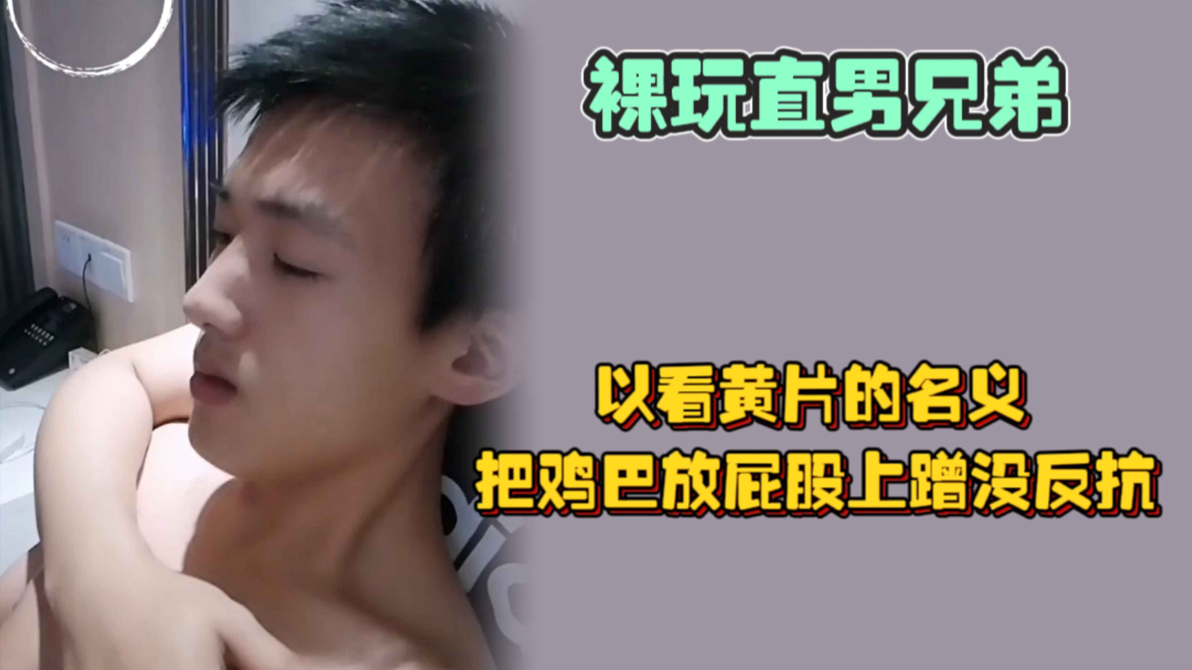 以看黃片的名義，裸玩直男兄弟，精蟲上腦後把雞巴放屁股上蹭沒反抗